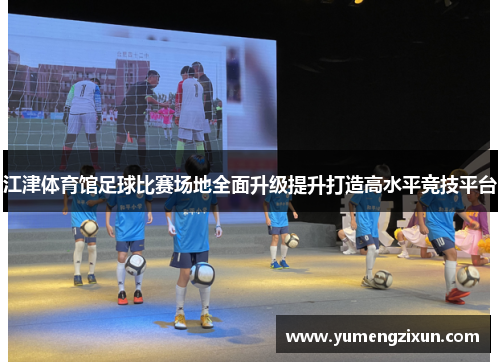 江津体育馆足球比赛场地全面升级提升打造高水平竞技平台