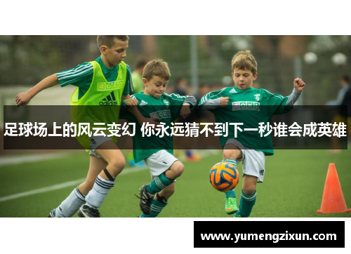 足球场上的风云变幻 你永远猜不到下一秒谁会成英雄