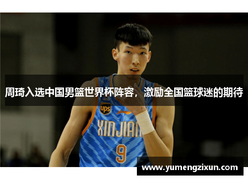 周琦入选中国男篮世界杯阵容，激励全国篮球迷的期待